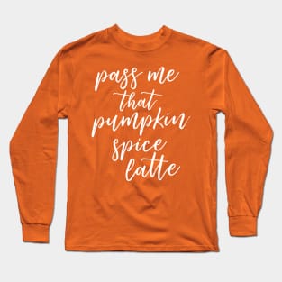 Pass Me That Pumpkin Spice Latte Long Sleeve T-Shirt